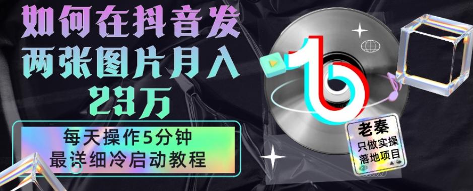 仅靠发两张图片月入23万，每天只在抖音操作5分钟-最详细的教程冷启动-大熊网创