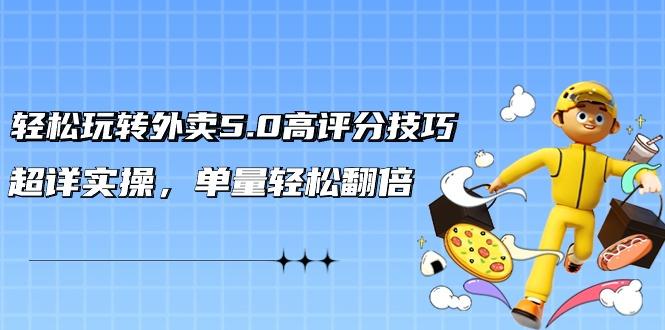 轻松玩转外卖5.0高评分技巧，超详实操，单量轻松翻倍(21节视频课)-大熊网创
