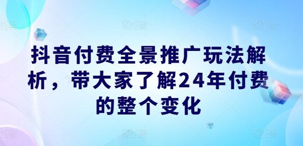 抖音付费全景推广玩法解析，带大家了解24年付费的整个变化-大熊网创
