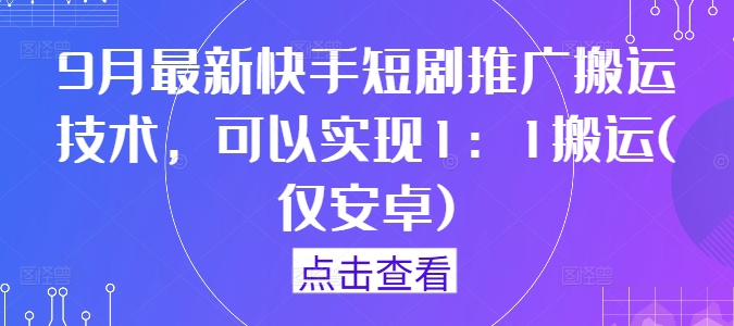 9月最新快手短剧推广搬运技术，可以实现1：1搬运(仅安卓)-大熊网创