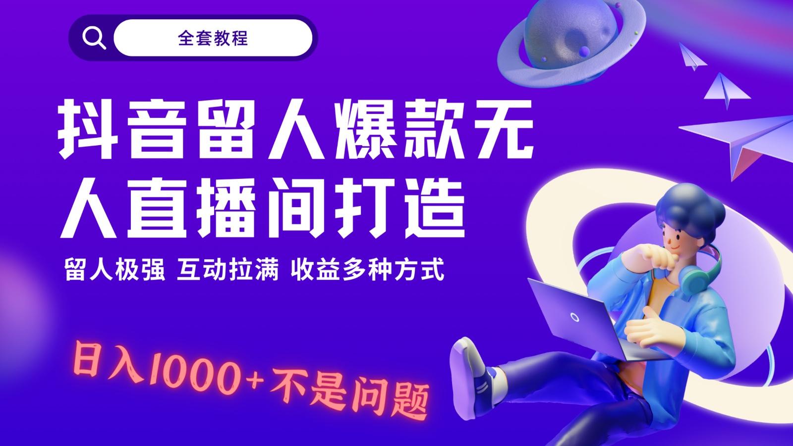 抖音留人超强无人直播间打造，解放双手，日入1k+简简单单、互动拉满！-大熊网创