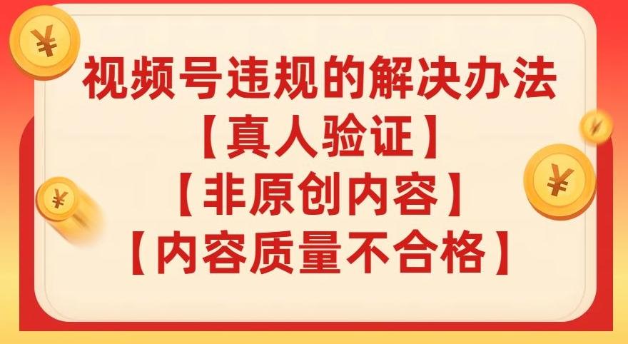 视频号【真人验证】【内容质量不合格】【非原创内容】的违规解决办法【揭秘】-大熊网创