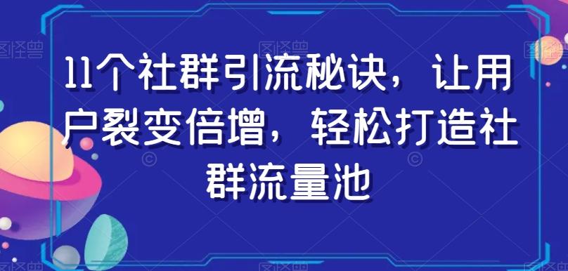 11个社群引流秘诀，让用户裂变倍增，轻松打造社群流量池-大熊网创