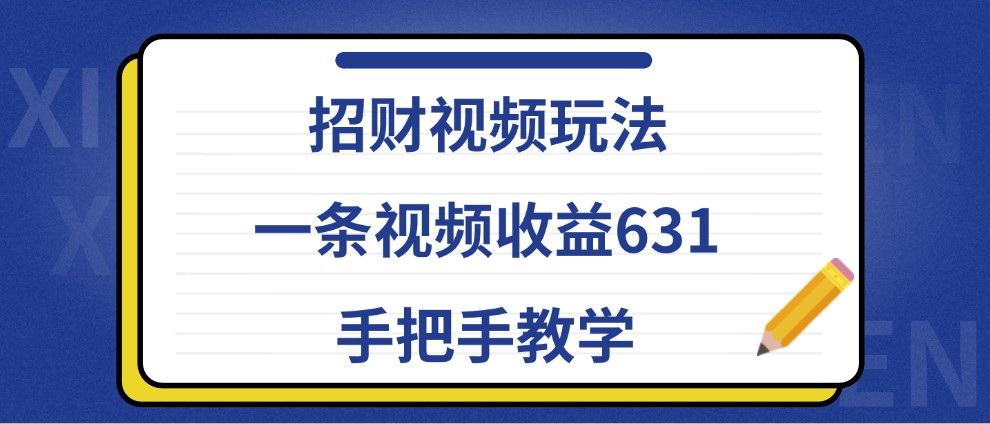 招财视频玩法，一条视频收益631，手把手教学-大熊网创