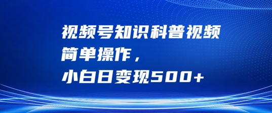 视频号知识科普视频，简单操作，小白日变现500+【揭秘】-网创星球