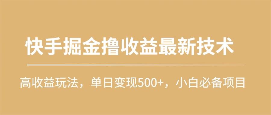 (10163期)快手掘金撸收益最新技术，高收益玩法，单日变现500+，小白必备项目-大熊网创