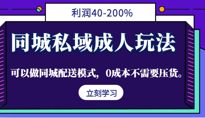 同城私域成人玩法，利润40-200%，可以做同城配送模式，0成本不需要压货。-大熊网创