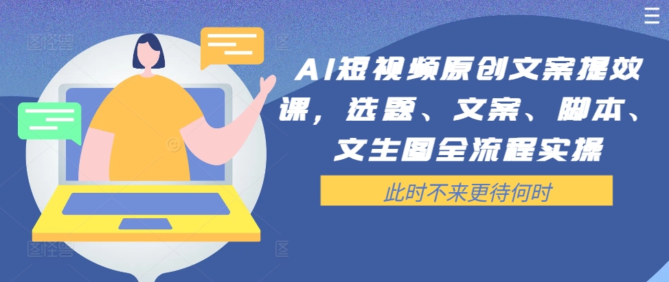 AI短视频原创文案提效课，选题、文案、脚本、文生图全流程实操-大熊网创