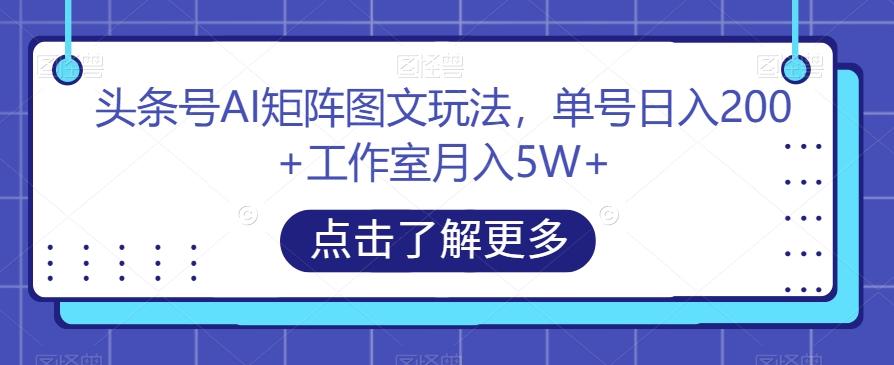 头条号AI矩阵图文玩法，单号日入200+工作室月入5W+【揭秘】-大熊网创
