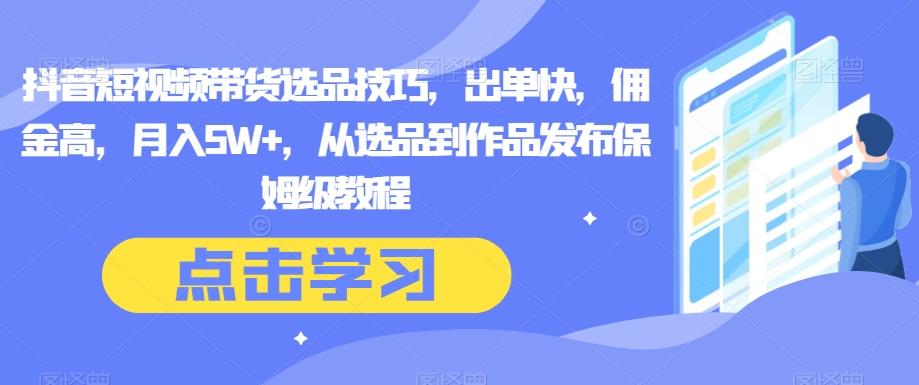抖音短视频带货选品技巧，出单快，佣金高，月入5W+，从选品到作品发布保姆级教程-大熊网创