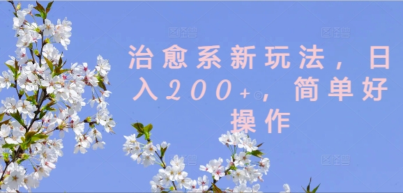 治愈系新玩法，日入200+，简单好操作【揭秘】-大熊网创
