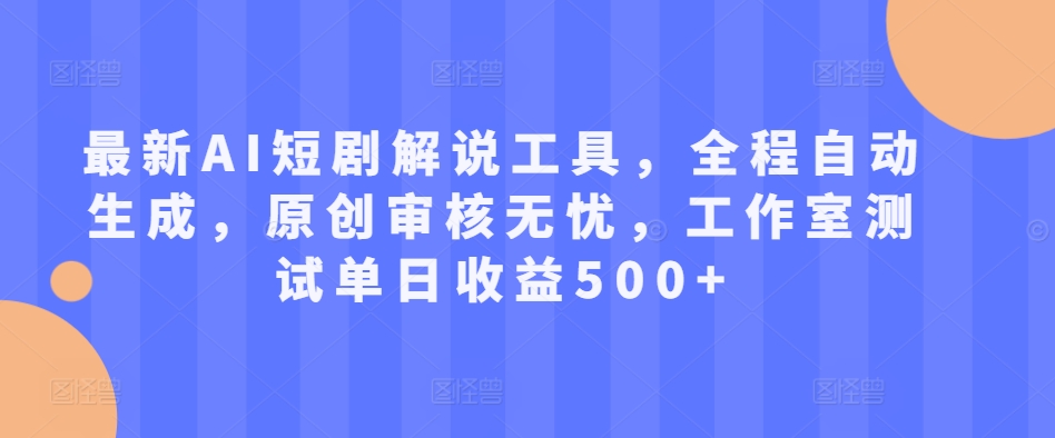 最新AI短剧解说工具，全程自动生成，原创审核无忧，工作室测试单日收益500+【揭秘】-网创星球
