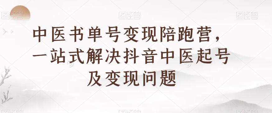 中医书单号变现陪跑营，一站式解决抖音中医起号及变现问题-大熊网创