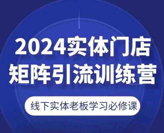 2024实体门店矩阵引流训练营，线下实体老板学习必修课-大熊网创