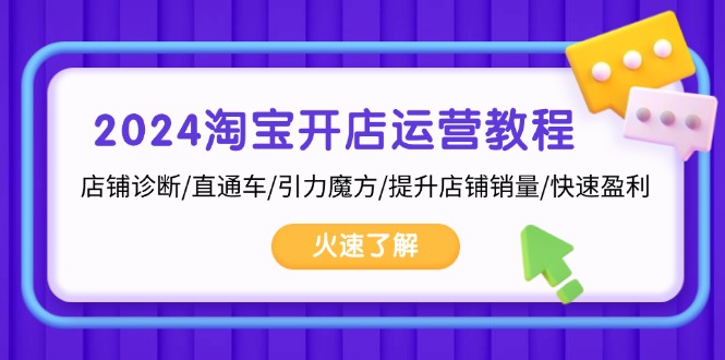 2024淘宝开店运营教程：店铺诊断/直通车/引力魔方/提升店铺销量/快速盈利-网创星球
