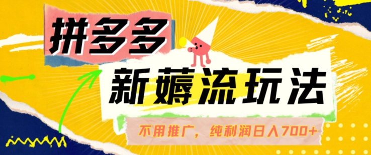 拼多多最新薅流玩法，无需开车推广，纯靠自然流吃饭-单纯赚50+利润，日入700+【揭秘】-大熊网创