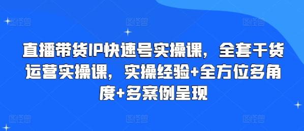 直播带货IP快速号实操课，全套干货运营实操课，实操经验+全方位多角度+多案例呈现-大熊网创