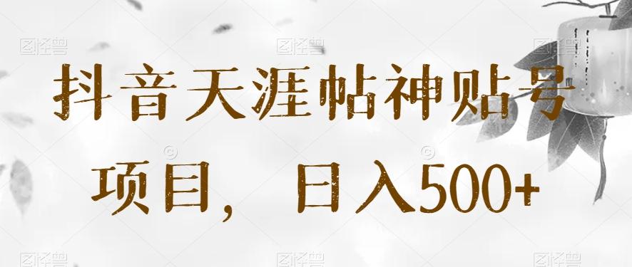 抖音天涯帖神贴号项目，日入500+【揭秘】-大熊网创
