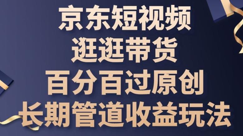 京东短视频逛逛带货百分百过原创，长期管道收益玩法【揭秘】-大熊网创