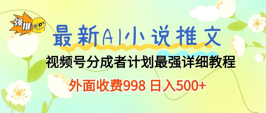 最新AI小说推文视频号分成计划 最强详细教程  日入500+-大熊网创