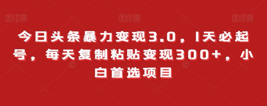 今日头条暴力变现3.0，1天必起号，每天复制粘贴变现300+，小白首选项目-大熊网创