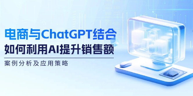 电商与ChatGPT结合：如何利用AI提升销售额，案例分析及应用策略-大熊网创