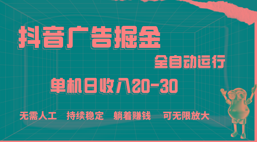 抖音广告掘金，单机产值20-30，全程自动化操作-大熊网创