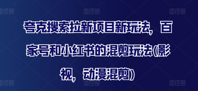 夸克搜索拉新项目新玩法，百家号和小红书的混剪玩法(影视，动漫混剪)-大熊网创