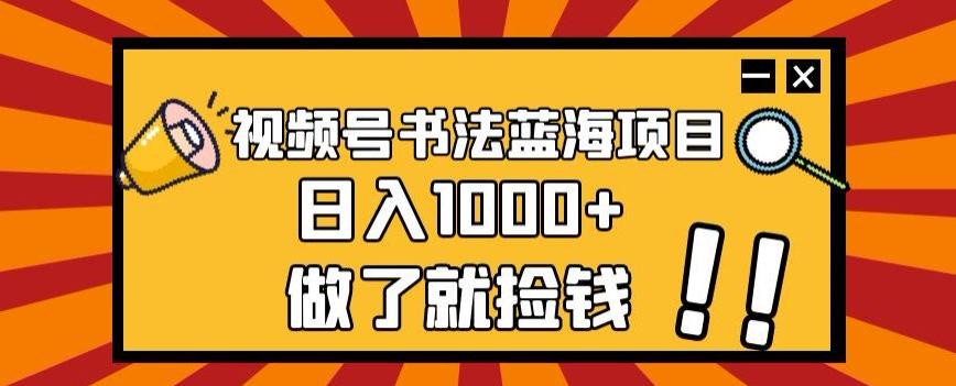 视频号书法蓝海项目，玩法简单，日入1000+【揭秘】-大熊网创