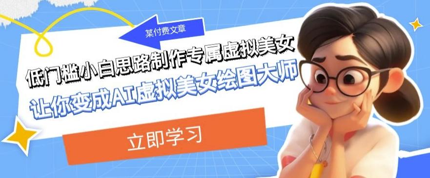 某公众号付费文章：低门槛小白思路制作专属虚拟美女让你变成AI虚拟美女绘图大师-大熊网创