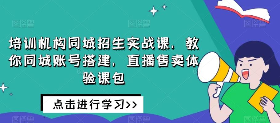 培训机构同城招生实战课，教你同城账号搭建，直播售卖体验课包-大熊网创