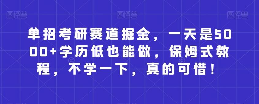 单招考研赛道掘金，一天是5000+学历低也能做，保姆式教程，不学一下，真的可惜！-大熊网创