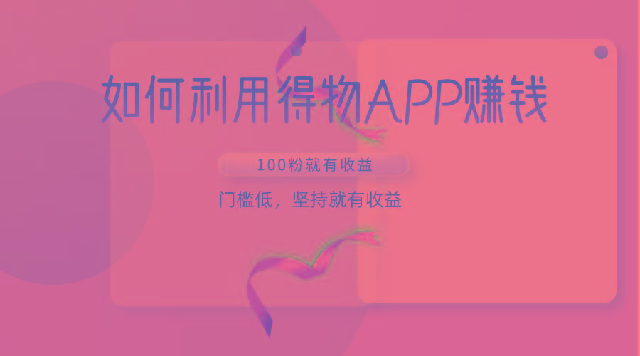 如何利用得物APP赚收益，100粉就可以赚收益，门槛低，坚持就有收益-网创星球