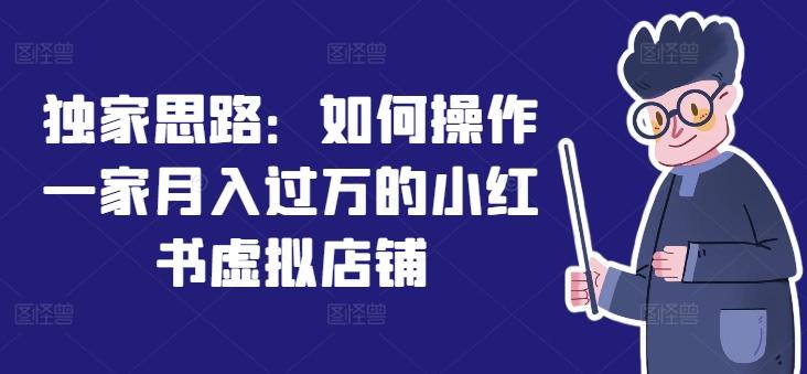 独家思路：如何操作一家月入过万的小红书虚拟店铺-网创星球