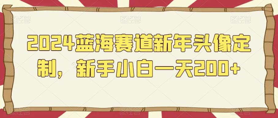 2024蓝海赛道新年头像定制，新手小白一天200+-大熊网创