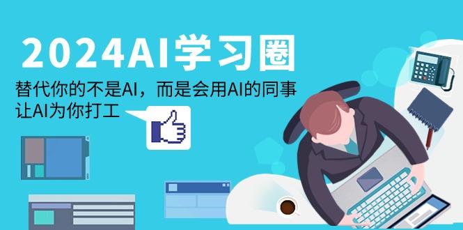 (9494期)2024-AI-学习圈：替代你的不是AI，而是会用AI的同事，让AI为你打工-大熊网创
