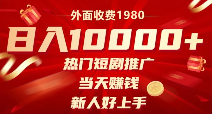外面收费1980，日入10000热门短剧推广，当天赚钱，新人好上手-大熊网创