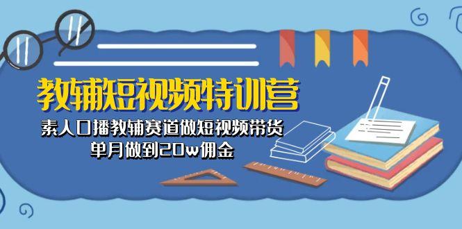 教辅-短视频特训营： 素人口播教辅赛道做短视频带货，单月做到20w佣金-大熊网创