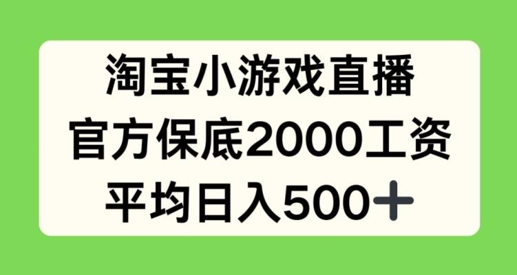 淘宝小游戏直播，官方保底2000工资，平均日入500+【揭秘】-大熊网创