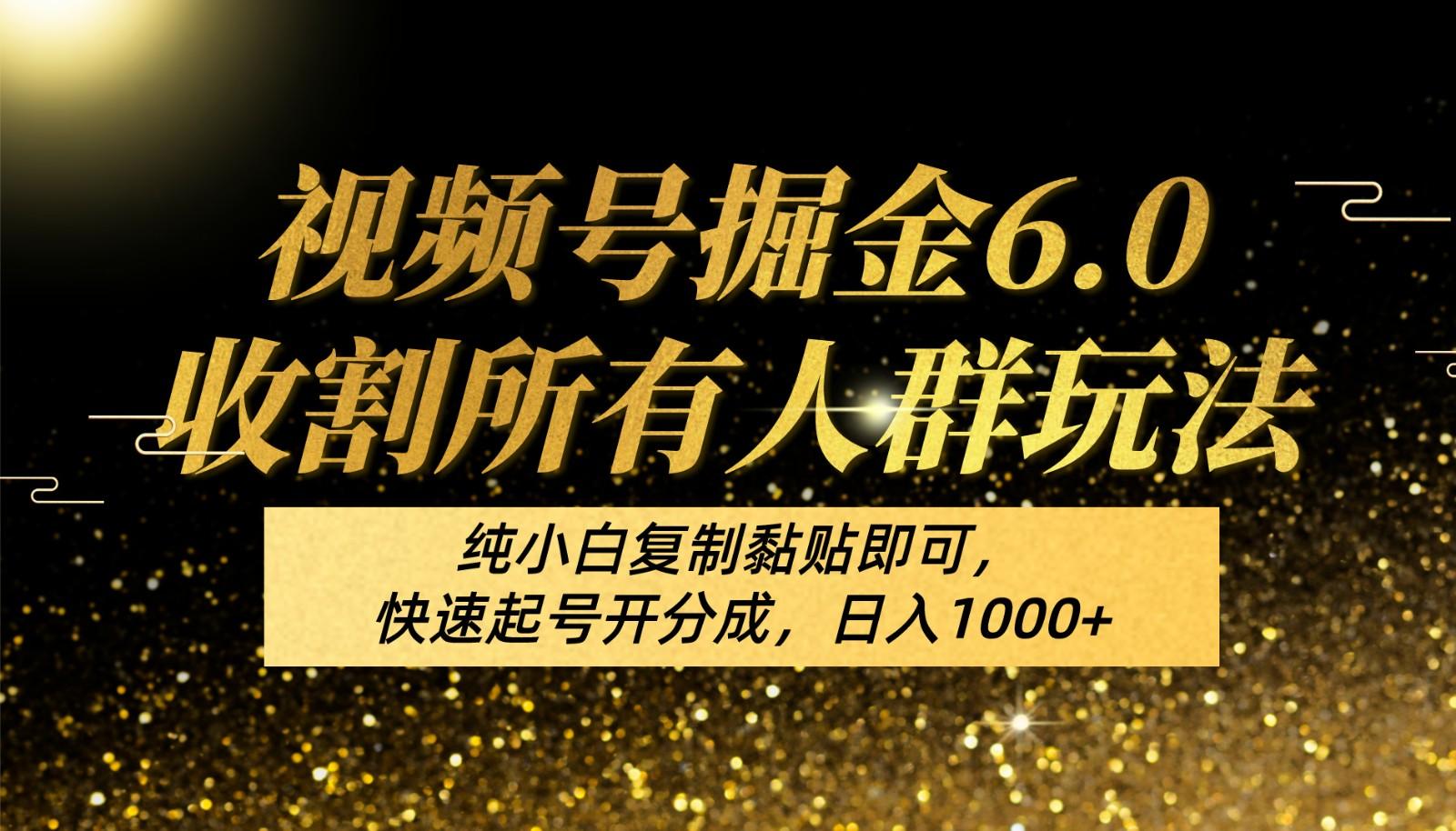 视频号掘金6.0收割所有人群玩法！纯小白复制黏贴即可，快速起号开分成，日入1000+-大熊网创
