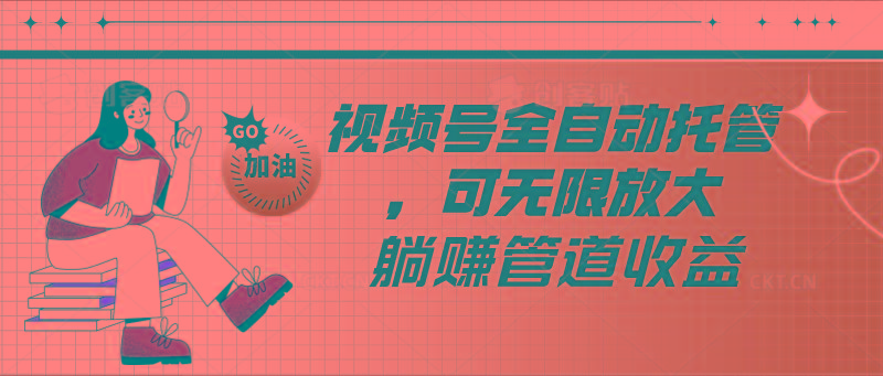 视频号全自动托管，有微信就能做的项目，可无限放大躺赚管道收益-大熊网创