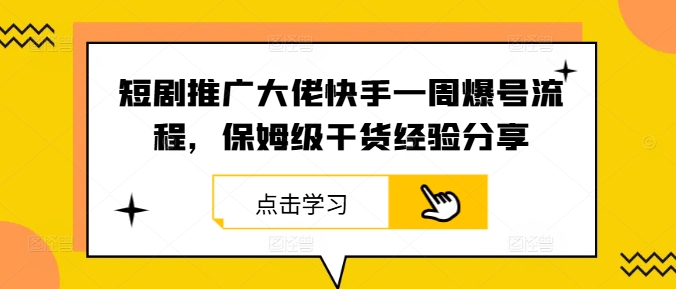 短剧推广大佬快手一周爆号流程，保姆级干货经验分享-大熊网创