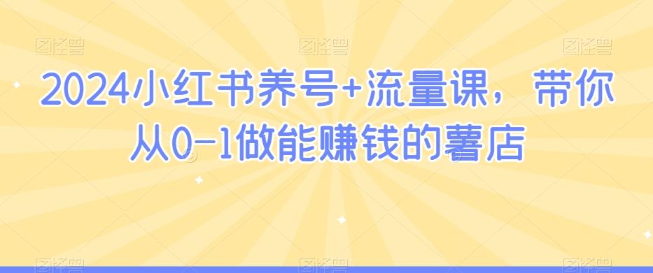 2024小红书养号+流量课，带你从0-1做能赚钱的薯店-大熊网创
