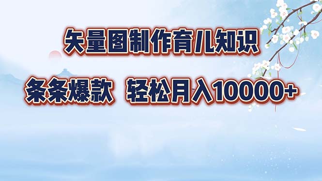 矢量图制作育儿知识，条条爆款，月入10000+-网创星球