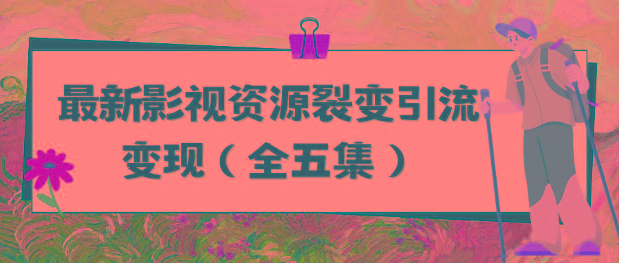 (9252期)利用最新的影视资源裂变引流变现自动引流自动成交(全五集)-大熊网创