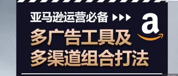 亚马逊运营必备，多广告工具及多渠道组合打法-网创星球