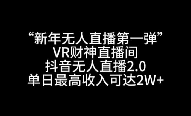 “新年无人直播第一弹“VR财神直播间，抖音无人直播2.0，单日最高收入可达2W+【揭秘】-大熊网创