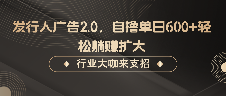 发行人广告2.0，无需任何成本自撸单日600+，轻松躺赚扩大-大熊网创