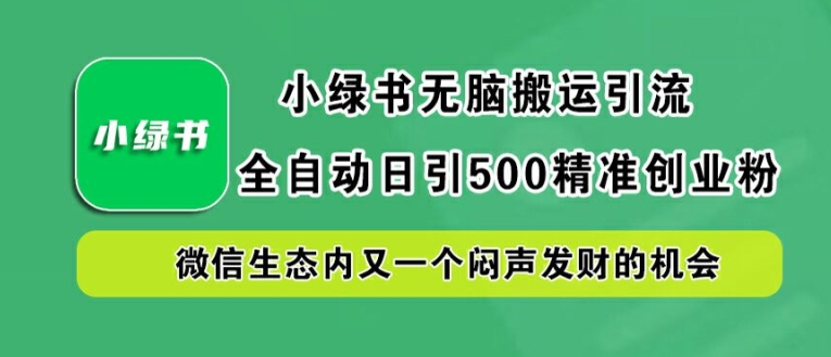 小绿书无脑搬运引流，全自动日引500精准创业粉，微信生态内又一个闷声发财的机会【揭秘】-网创星球