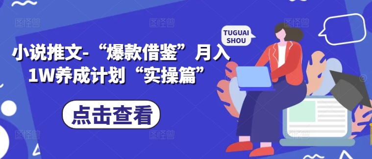 小说推文-“爆款借鉴”月入1W养成计划“实操篇”-大熊网创